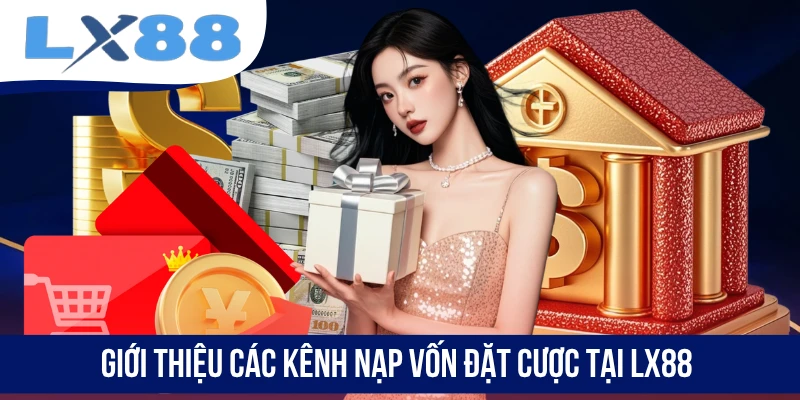 Giới thiệu các kênh nạp vốn đặt cược tại LX88