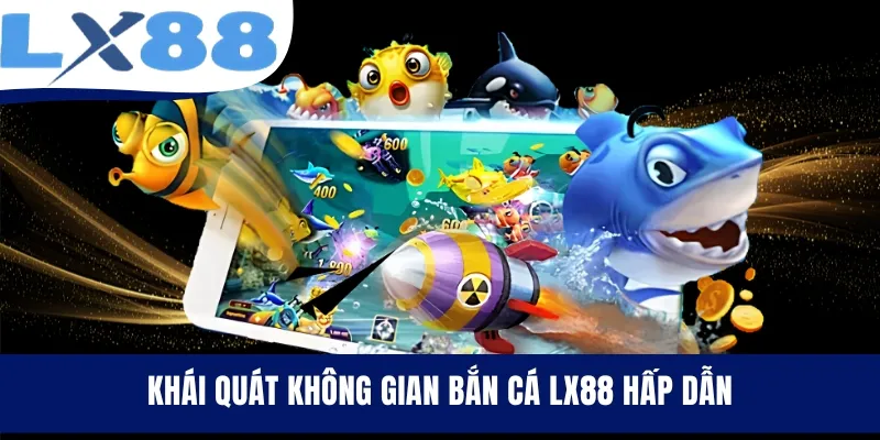 Khái quát không gian bắn cá LX88 hấp dẫn