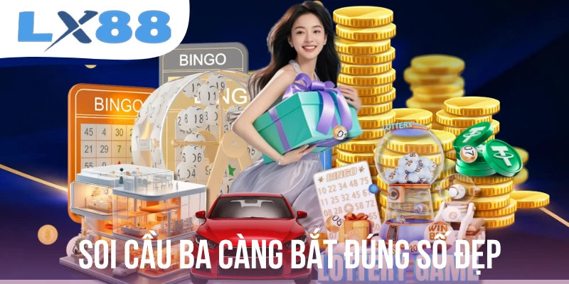 Soi Cầu Ba Càng - Bắt Đúng Số Đẹp, Có Tỷ Lệ Trúng Thưởng Cao