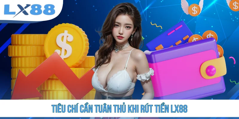 Tiêu chí cần tuân thủ khi rút tiền LX88