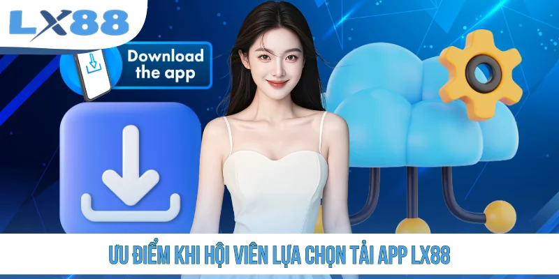 Ưu điểm khi hội viên lựa chọn tải app LX88
